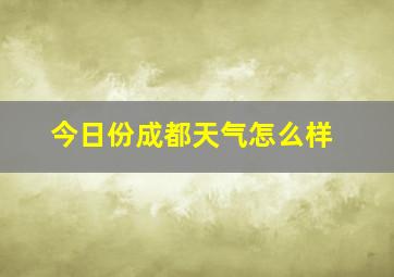 今日份成都天气怎么样