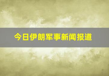 今日伊朗军事新闻报道