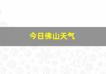 今日佛山天气