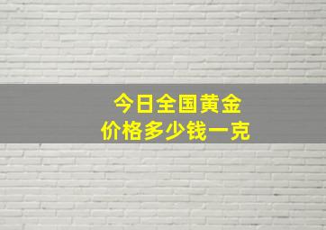 今日全国黄金价格多少钱一克