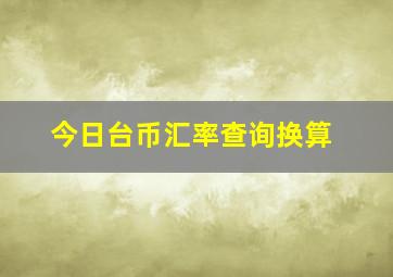 今日台币汇率查询换算