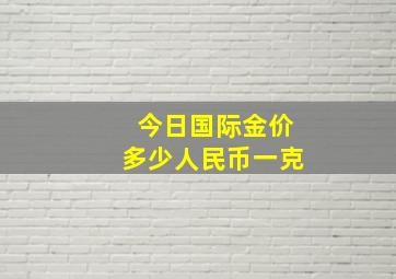 今日国际金价多少人民币一克