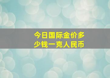 今日国际金价多少钱一克人民币