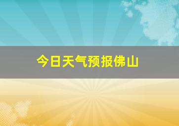 今日天气预报佛山