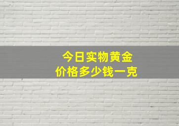 今日实物黄金价格多少钱一克