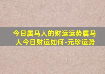 今日属马人的财运运势属马人今日财运如何-元珍运势