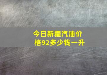 今日新疆汽油价格92多少钱一升