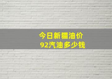 今日新疆油价92汽油多少钱