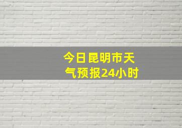 今日昆明市天气预报24小时