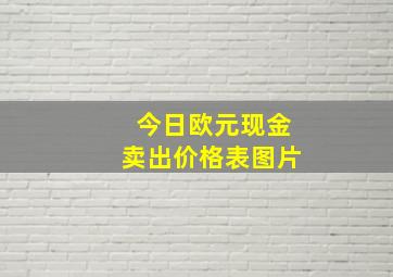 今日欧元现金卖出价格表图片