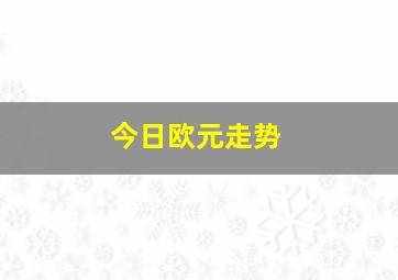 今日欧元走势