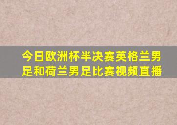 今日欧洲杯半决赛英格兰男足和荷兰男足比赛视频直播