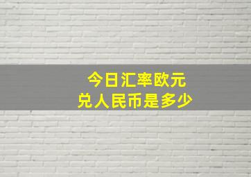 今日汇率欧元兑人民币是多少