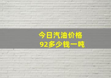 今日汽油价格92多少钱一吨