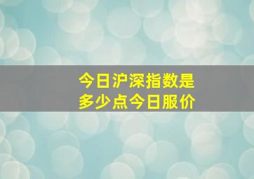 今日沪深指数是多少点今日服价