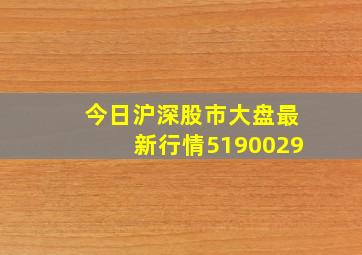 今日沪深股市大盘最新行情5190029