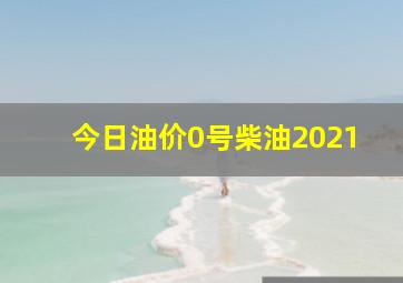 今日油价0号柴油2021