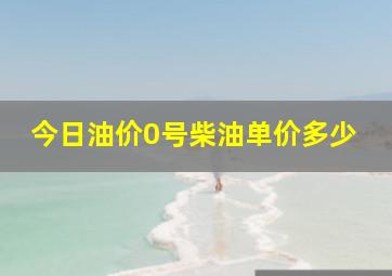 今日油价0号柴油单价多少