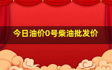 今日油价0号柴油批发价