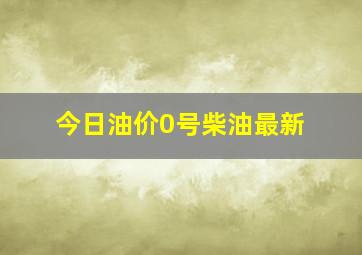 今日油价0号柴油最新