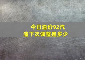 今日油价92汽油下次调整是多少