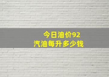 今日油价92汽油每升多少钱