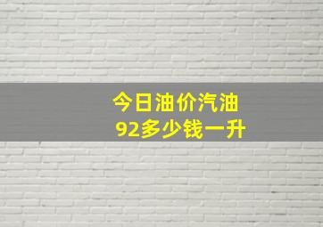 今日油价汽油92多少钱一升