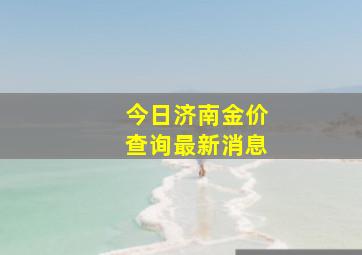 今日济南金价查询最新消息