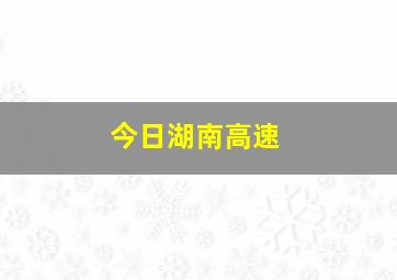 今日湖南高速