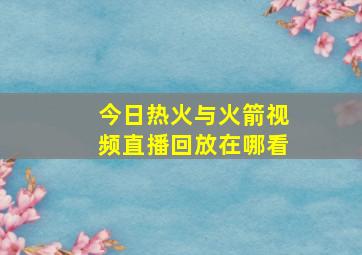 今日热火与火箭视频直播回放在哪看