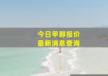 今日甲醇报价最新消息查询