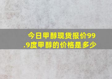 今日甲醇现货报价99.9度甲醇的价格是多少