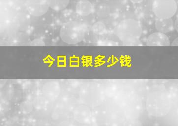 今日白银多少钱