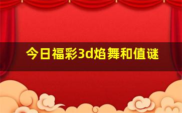 今日福彩3d焰舞和值谜