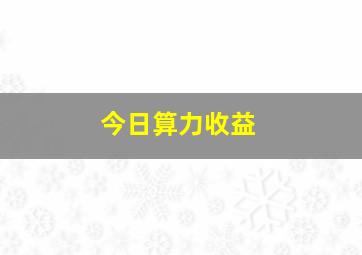 今日算力收益