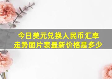 今日美元兑换人民币汇率走势图片表最新价格是多少