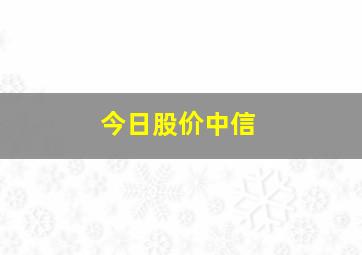 今日股价中信