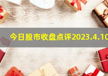 今日股市收盘点评2023.4.10