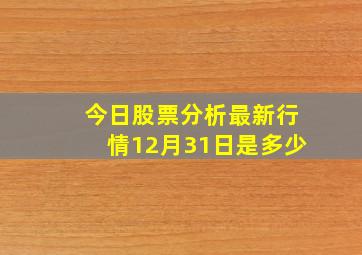 今日股票分析最新行情12月31日是多少