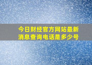 今日财经官方网站最新消息查询电话是多少号