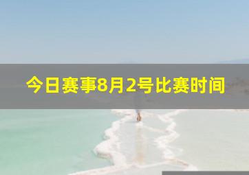 今日赛事8月2号比赛时间