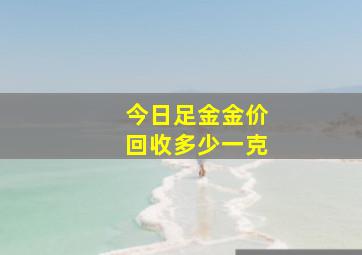 今日足金金价回收多少一克