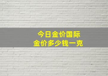 今日金价国际金价多少钱一克