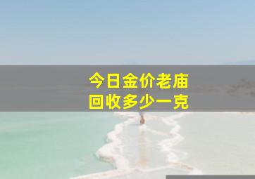 今日金价老庙回收多少一克