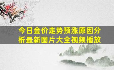 今日金价走势预涨原因分析最新图片大全视频播放