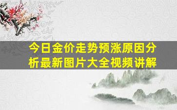 今日金价走势预涨原因分析最新图片大全视频讲解