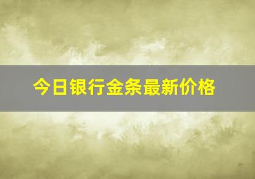 今日银行金条最新价格