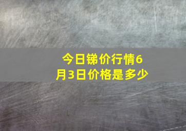 今日锑价行情6月3日价格是多少