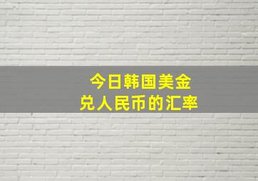 今日韩国美金兑人民币的汇率