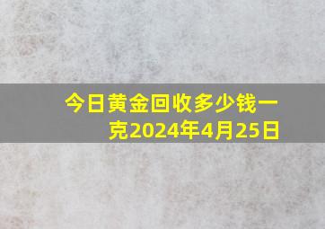 今日黄金回收多少钱一克2024年4月25日